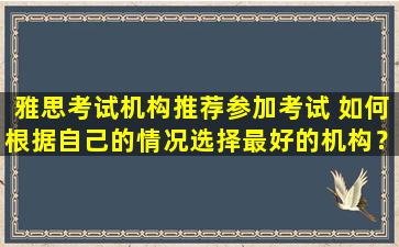 雅思考试机构推荐参加考试 如何根据自己的情况选择最好的机构？